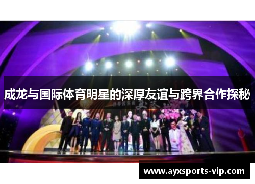 成龙与国际体育明星的深厚友谊与跨界合作探秘