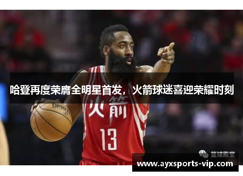 哈登再度荣膺全明星首发，火箭球迷喜迎荣耀时刻