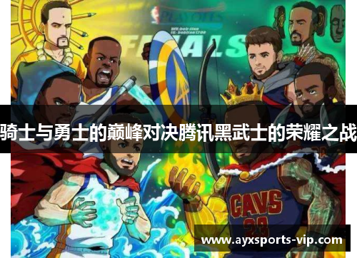 骑士与勇士的巅峰对决腾讯黑武士的荣耀之战