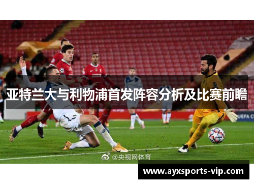 亚特兰大与利物浦首发阵容分析及比赛前瞻