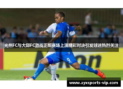 光州FC与大邱FC激战正酣赛场上演精彩对决引发球迷热烈关注