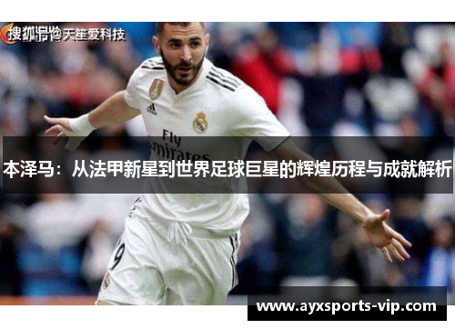 本泽马：从法甲新星到世界足球巨星的辉煌历程与成就解析